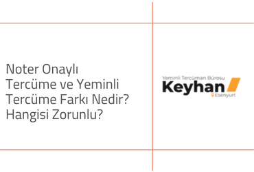 Noter Onaylı Tercüme ve Yeminli Tercüme Farkı Nedir? Hangisi Zorunlu?